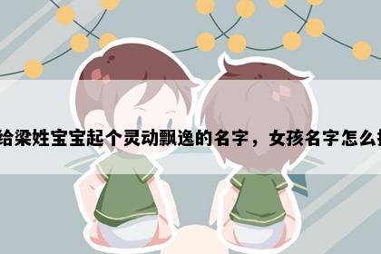 想给梁姓宝宝起个灵动飘逸的名字，女孩名字怎么挑？