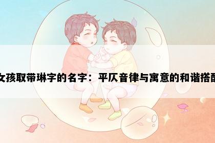女孩取带琳字的名字：平仄音律与寓意的和谐搭配