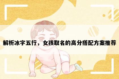 解析冰字五行，女孩取名的高分搭配方案推荐