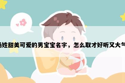 汤姓甜美可爱的男宝宝名字，怎么取才好听又大气？