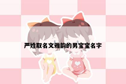 严姓取名文雅韵的男宝宝名字
