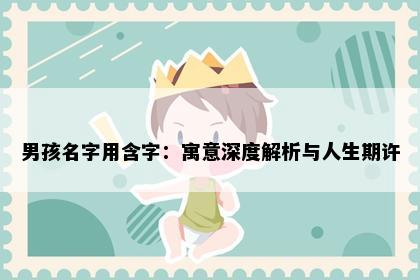 男孩名字用含字：寓意深度解析与人生期许