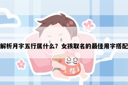 解析月字五行属什么？女孩取名的最佳用字搭配