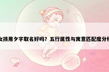 女孩用夕字取名好吗？五行属性与寓意匹配度分析