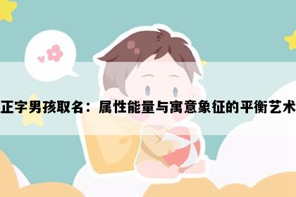 正字男孩取名：属性能量与寓意象征的平衡艺术