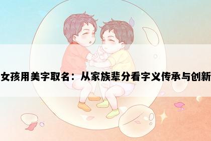 女孩用美字取名：从家族辈分看字义传承与创新
