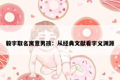 毅字取名寓意男孩：从经典文献看字义渊源