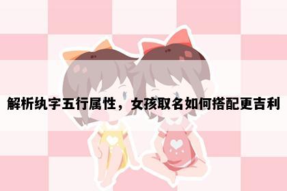 解析纨字五行属性，女孩取名如何搭配更吉利