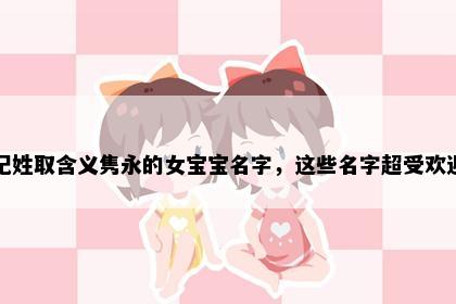 纪姓取含义隽永的女宝宝名字，这些名字超受欢迎
