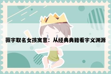 薇字取名女孩寓意：从经典典籍看字义渊源