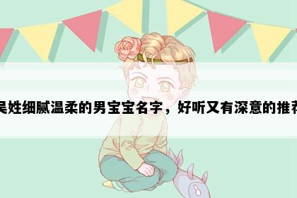 吴姓细腻温柔的男宝宝名字，好听又有深意的推荐