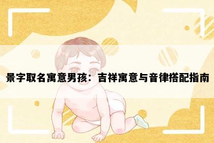 景字取名寓意男孩：吉祥寓意与音律搭配指南