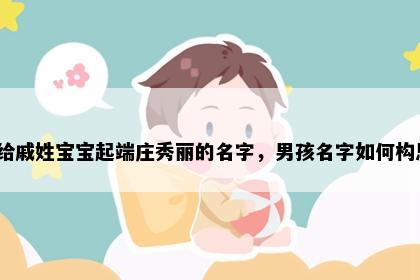 想给戚姓宝宝起端庄秀丽的名字，男孩名字如何构思？