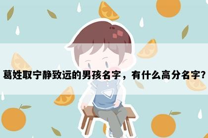 葛姓取宁静致远的男孩名字，有什么高分名字？