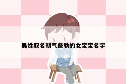 吴姓取名朝气蓬勃的女宝宝名字