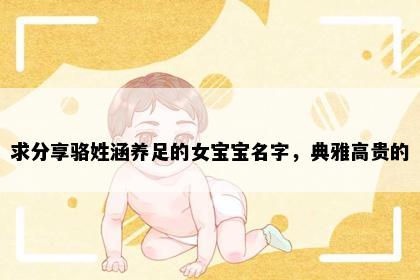求分享骆姓涵养足的女宝宝名字，典雅高贵的
