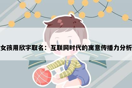 女孩用欣字取名：互联网时代的寓意传播力分析