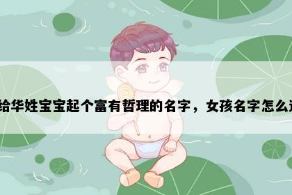 想给华姓宝宝起个富有哲理的名字，女孩名字怎么选？