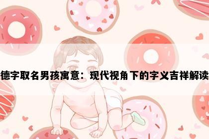 德字取名男孩寓意：现代视角下的字义吉祥解读