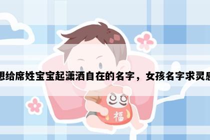 想给席姓宝宝起潇洒自在的名字，女孩名字求灵感