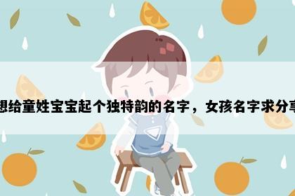 想给童姓宝宝起个独特韵的名字，女孩名字求分享