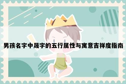 男孩名字中晟字的五行属性与寓意吉祥度指南
