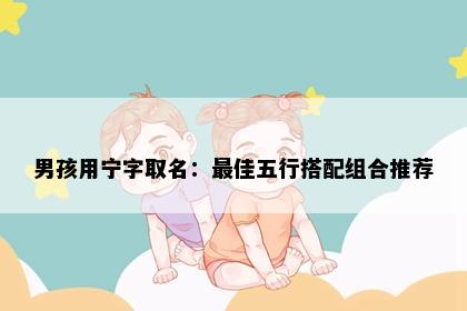 男孩用宁字取名：最佳五行搭配组合推荐