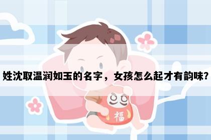 姓沈取温润如玉的名字，女孩怎么起才有韵味？