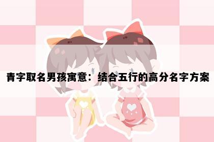 青字取名男孩寓意：结合五行的高分名字方案