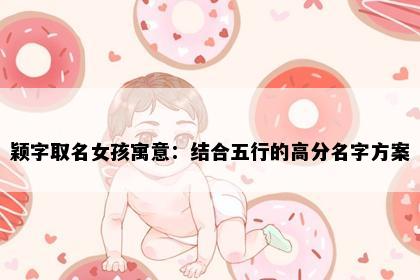 颖字取名女孩寓意：结合五行的高分名字方案