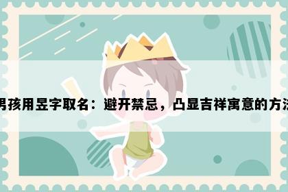 男孩用昱字取名：避开禁忌，凸显吉祥寓意的方法