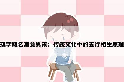 琪字取名寓意男孩：传统文化中的五行相生原理