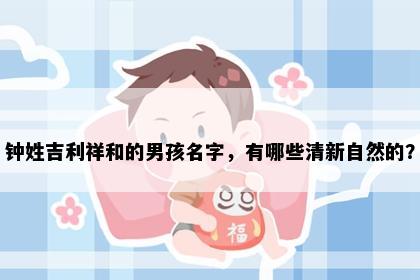 钟姓吉利祥和的男孩名字，有哪些清新自然的？