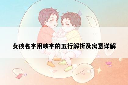 女孩名字用峡字的五行解析及寓意详解