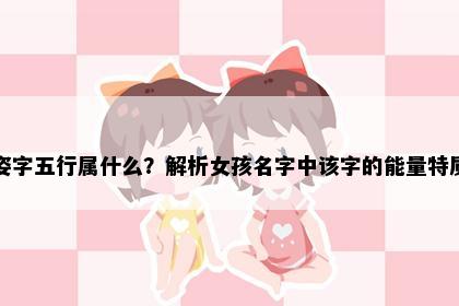 姿字五行属什么？解析女孩名字中该字的能量特质