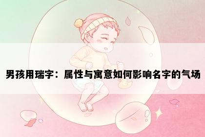 男孩用瑞字：属性与寓意如何影响名字的气场