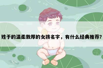 姓于的温柔敦厚的女孩名字，有什么经典推荐？
