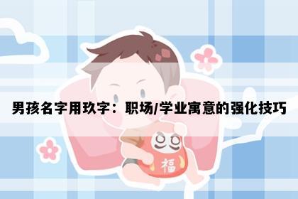男孩名字用玖字：职场/学业寓意的强化技巧