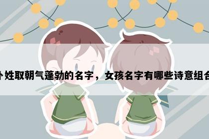 卜姓取朝气蓬勃的名字，女孩名字有哪些诗意组合？