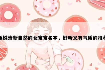 禹姓清新自然的女宝宝名字，好听又有气质的推荐