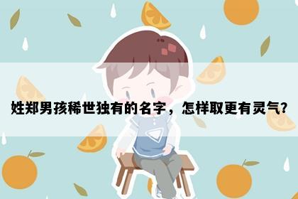 姓郑男孩稀世独有的名字，怎样取更有灵气？