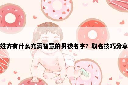 姓齐有什么充满智慧的男孩名字？取名技巧分享