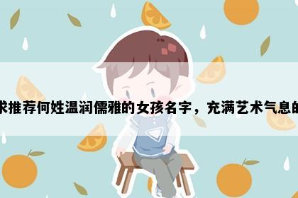 求推荐何姓温润儒雅的女孩名字，充满艺术气息的