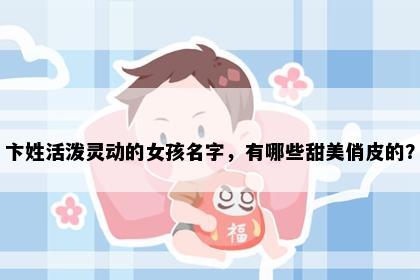 卞姓活泼灵动的女孩名字，有哪些甜美俏皮的？