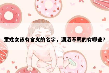 童姓女孩有含义的名字，潇洒不羁的有哪些？