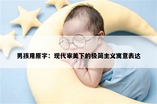 男孩用原字：现代审美下的极简主义寓意表达