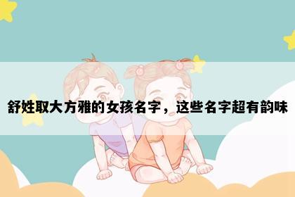 舒姓取大方雅的女孩名字，这些名字超有韵味