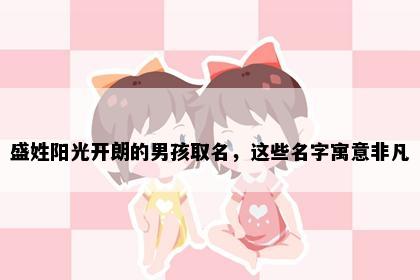 盛姓阳光开朗的男孩取名，这些名字寓意非凡