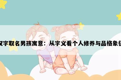 汉字取名男孩寓意：从字义看个人修养与品格象征