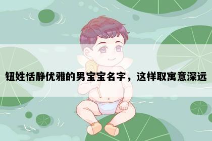 钮姓恬静优雅的男宝宝名字，这样取寓意深远